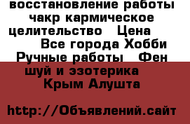 восстановление работы чакр кармическое целительство › Цена ­ 10 000 - Все города Хобби. Ручные работы » Фен-шуй и эзотерика   . Крым,Алушта